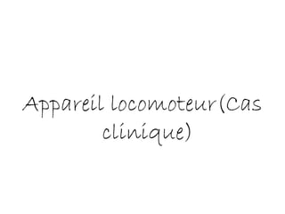 Appareil locomoteur(Cas
clinique)
 