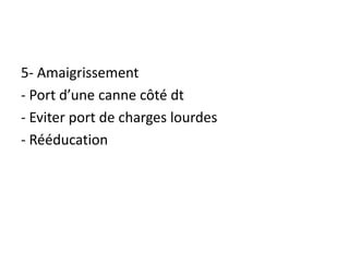 5- Amaigrissement
- Port d’une canne côté dt
- Eviter port de charges lourdes
- Rééducation
 