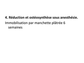 4. Réduction et ostéosynthèse sous anesthésie.
Immobilisation par manchette plâtrée 6
semaines
 