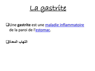 La gastrite
Une gastrite est une maladie inflammatoire
de la paroi de l'estomac.
‫المعدة‬ ‫التهاب‬
 