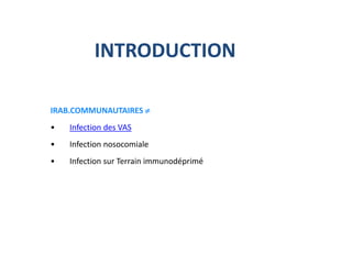 INTRODUCTION
IRAB.COMMUNAUTAIRES 
• Infection des VAS
• Infection nosocomiale
• Infection sur Terrain immunodéprimé
 
