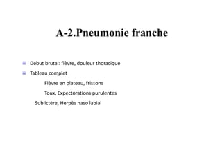 A-2.Pneumonie franche
Début brutal: fièvre, douleur thoracique
Tableau complet
Fièvre en plateau, frissons
Toux, Expectorations purulentes
Sub ictère, Herpès naso labial
 