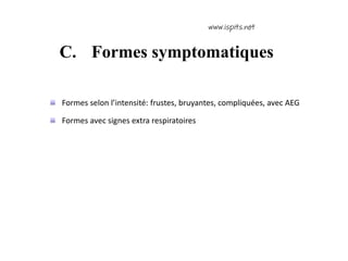 C. Formes symptomatiques
Formes selon l’intensité: frustes, bruyantes, compliquées, avec AEG
Formes avec signes extra respiratoires
 