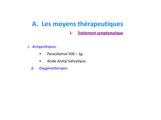 c. Antipyrétiques.
• Paracétamol 500 – 1g.
• Acide Acetyl Salicylique.
d. Oxygénothérapie.
A. Les moyens thérapeutiques
1. Traitement symptomatique
 