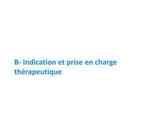 B- Indication et prise en charge
thérapeutique
 