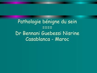 Pathologie bénigne du sein ==== Dr Bennani Guebessi Nisrine Casablanca - Maroc 