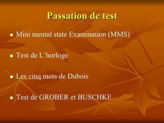 Passation de test
Mini mental state Examination (MMS)

Test de L’horloge

Les cinq mots de Dubois

Test de GROBER et BUSCHKE
 