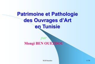 M.B.Ouezdou 1
Patrimoine et Pathologie
des Ouvrages d’Art
en Tunisie
par
Mongi BEN OUEZDOU
/170
 