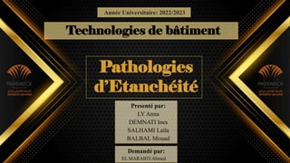 Technologies de bâtiment
Année Universitaire: 2022/2023
Presenté par:
LY Anna
DEMNATI Ines
SALHAMI Laila
BALBAL Mouad
Demandé par:
EL MARABTI Ahmed
Pathologies
d’Etanchéité
 