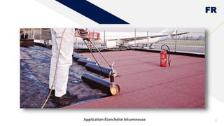 FR
8
Application Étanchéité bitumineuse
 