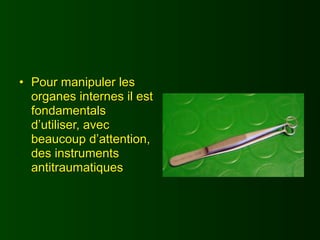 • Pour manipuler les
  organes internes il est
  fondamentals
  d’utiliser, avec
  beaucoup d’attention,
  des instruments
  antitraumatiques
 