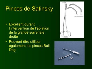 Pinces de Satinsky

• Excellent durant
  l’intervention de l’ablation
  de la glande surrenale
  droite
• Peuvent être utiliser
  également les pinces Bull
  Dog
 