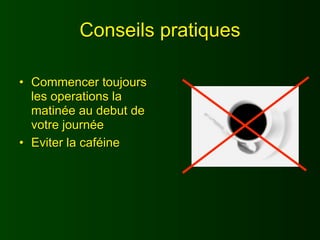 Conseils pratiques

• Commencer toujours
  les operations la
  matinée au debut de
  votre journée
• Eviter la caféine
 