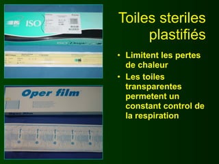Toiles steriles
     plastifiés
• Limitent les pertes
  de chaleur
• Les toiles
  transparentes
  permetent un
  constant control de
  la respiration
 