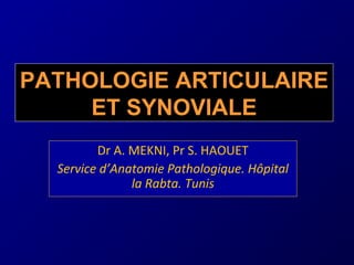 Dr A. MEKNI, Pr S. HAOUET
Service d’Anatomie Pathologique. Hôpital
la Rabta. Tunis
PATHOLOGIE ARTICULAIRE
ET SYNOVIALE
 
