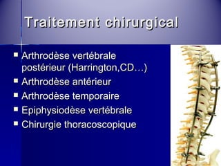 Traitement cchhiirruurrggiiccaall 
 AArrtthhrrooddèèssee vveerrttéébbrraallee 
ppoossttéérriieeuurr ((HHaarrrriinnggttoonn,,CCDD……)) 
 AArrtthhrrooddèèssee aannttéérriieeuurr 
 AArrtthhrrooddèèssee tteemmppoorraaiirree 
 EEppiipphhyyssiiooddèèssee vveerrttéébbrraallee 
 CChhiirruurrggiiee tthhoorraaccoossccooppiiqquuee 
 