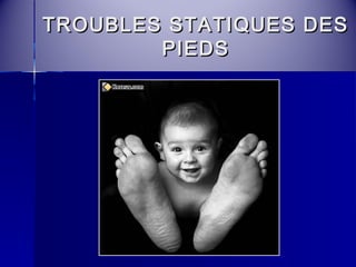 TROUBLES SSTTAATTIIQQUUEESS DDEESS 
PPIIEEDDSS 
 