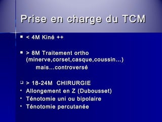 Prise eenn cchhaarrggee dduu TTCCMM 
 << 44MM KKiinnéé ++++ 
 >> 88MM TTrraaiitteemmeenntt oorrtthhoo 
((mmiinneerrvvee,,ccoorrsseett,,ccaassqquuee,,ccoouussssiinn……)) 
mmaaiiss……ccoonnttrroovveerrsséé 
 >> 1188--2244MM CCHHIIRRUURRGGIIEE 
 AAlllloonnggeemmeenntt eenn ZZ ((DDuubboouusssseett)) 
 TTéénnoottoommiiee uunnii oouu bbiippoollaaiirree 
 TTéénnoottoommiiee ppeerrccuuttaannééee 
 