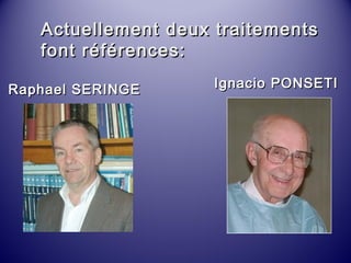 Actuellement ddeeuuxx ttrraaiitteemmeennttss 
ffoonntt rrééfféérreenncceess:: 
RRaapphhaaeell SSEERRIINNGGEE IIggnnaacciioo PPOONNSSEETTII 
 
