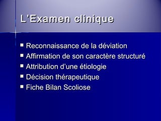LL’’EExxaammeenn cclliinniiqquuee 
 RReeccoonnnnaaiissssaannccee ddee llaa ddéévviiaattiioonn 
 AAffffiirrmmaattiioonn ddee ssoonn ccaarraaccttèèrree ssttrruuccttuurréé 
 AAttttrriibbuuttiioonn dd’’uunnee ééttiioollooggiiee 
 DDéécciissiioonn tthhéérraappeeuuttiiqquuee 
 FFiicchhee BBiillaann SSccoolliioossee 
 