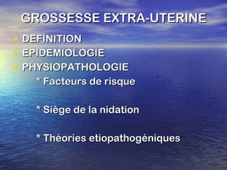 GROSSESSE EXTRA-UTERINE DEFINITION EPIDEMIOLOGIE PHYSIOPATHOLOGIE * Facteurs de risque * Siège de la nidation * Théories etiopathogéniques 