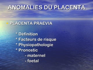 ANOMALIES DU PLACENTA PLACENTA PRAEVIA * Définition * Facteurs de risque * Physiopathologie * Pronostic - maternel - foetal 