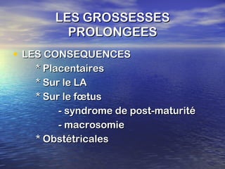 LES GROSSESSES PROLONGEES LES CONSEQUENCES * Placentaires * Sur le LA * Sur le fœtus - syndrome de post-maturité - macrosomie * Obstétricales 