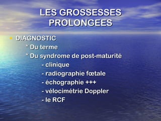 LES GROSSESSES PROLONGEES DIAGNOSTIC * Du terme * Du syndrome de post-maturité - clinique - radiographie fœtale - échographie +++ - vélocimétrie Doppler - le RCF 