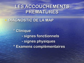 LES ACCOUCHEMENTS PREMATURES DIAGNOSTIC DE LA MAP * Clinique - signes fonctionnels - signes physiques * Examens complémentaires 