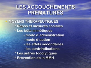 LES ACCOUCHEMENTS PREMATURES MOYENS THERAPEUTIQUES * Repos et mesures sociales * Les bêta mimétiques - mode d’administration - mode d’action - les effets secondaires - les contrindications * Les autres tocolytiques * Prévention de la MMH 