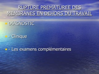 RUPTURE PREMATUREE DES MEMBRANES EN DEHORS DU TRAVAIL DIAGNOSTIC - Clinique - Les examens complémentaires 