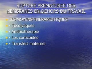 RUPTURE PREMATUREE DES MEMBRANES EN DEHORS DU TRAVAIL LES MOYENS THERAPEUTIQUES - Tocolytiques - Antibiothérapie - Les corticoïdes - Transfert maternel 