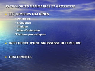 PATHOLOGIES MAMMAIRES ET GROSSESSE LES TUMEURS MALIGNES * Définition * Fréquence * Clinique * Bilan d’extension *Facteurs pronostiques INFFLUENCE D’UNE GROSSESSE ULTERIEURE TRAITEMENTS 