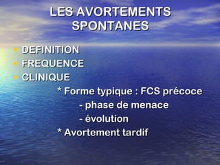 LES AVORTEMENTS SPONTANES DEFINITION FREQUENCE CLINIQUE * Forme typique : FCS précoce - phase de menace - évolution * Avortement tardif 