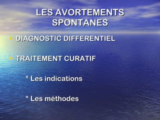 LES AVORTEMENTS SPONTANES DIAGNOSTIC DIFFERENTIEL TRAITEMENT CURATIF * Les indications * Les méthodes 