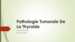 Pathologie Tumorale De
La Thyroïde
CHU SIDI BELABBES
DR.MOUTASSEM
 