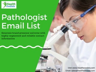 Pathologist
Email List
Visit: www.healthexedata.com
Email: sales@healthexedata.com
Generate brand presence universe with
highly segmented and reliable contact
information
 