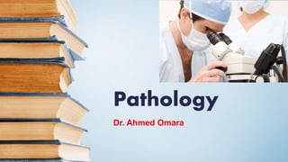 Pathology
Dr. Ahmed Omara
 