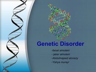 Genetic Disorder
-faisal almoteiri
- jaber almoteiri
-Abdulmajeed alonezy
-Yahya murayr
 