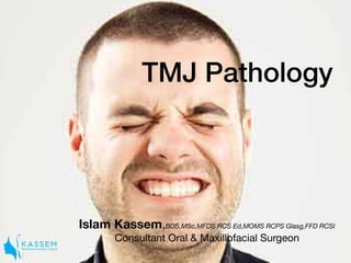 TMJ Pathology
Islam Kassem,BDS,MSc,MFDS RCS Ed,MOMS RCPS Glasg,FFD RCSI

Consultant Oral & Maxillofacial Surgeon
 