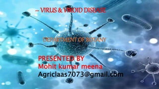 – VIRUS & VIROID DISEASE
PRESENTED BY
Mohit kumar meena
Agriclaas7073@gmail.com
DEPARTMENT OF BOTANY
 