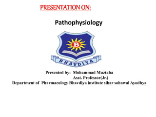 PRESENTATIONON:
Pathophysiology
Presented by: Mohammad Muztaba
Asst. Professor(Jr.)
Department of Pharmacology Bhavdiya institute sibar sohawal Ayodhya
 