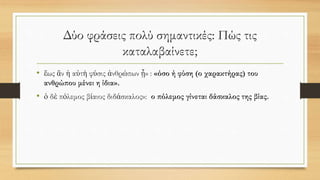 Δύο φράσεις πολύ σημαντικές: Πώς τις
καταλαβαίνετε;
• ἕως ἂν ἡ αὐτὴ φύσις ἀνθρώπων ᾖ» : «όσο ή φύση (ο χαρακτήρας) του
ανθρώπου μένει η ίδια».
• ὁ δὲ πόλεμος βίαιος διδάσκαλος»: ο πόλεμος γίνεται δάσκαλος της βίας.
 