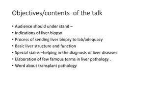 Objectives/contents of the talk
• Audience should under stand –
• Indications of liver biopsy
• Process of sending liver b...