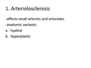 1. Arteriolosclerosis
-affects small arteries and arterioles
-anatomic variants:
a. hyaline
b. hyperplastic
 