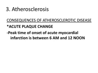 3. Atherosclerosis
CONSEQUENCES OF ATHEROSCLEROTIC DISEASE
*ACUTE PLAQUE CHANGE
-Peak time of onset of acute myocardial
  infarction is between 6 AM and 12 NOON
 
