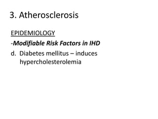 3. Atherosclerosis
EPIDEMIOLOGY
-Modifiable Risk Factors in IHD
d. Diabetes mellitus – induces
   hypercholesterolemia
 