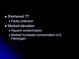  Shortened TT
 Faulty collection
 Marked elevation
 Heparin contamination
 Marked increased concentration of S.
Fibrinogen
 