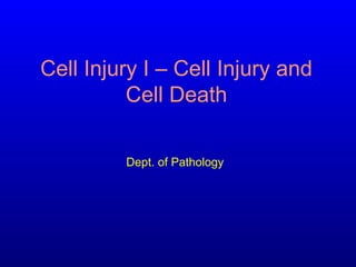 Cell Injury I – Cell Injury and
Cell Death
Dept. of Pathology
 