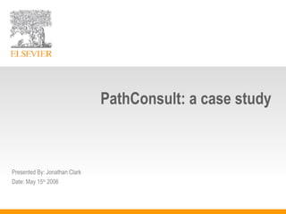 PathConsult: a case study Presented By: Jonathan Clark Date: May 15 th  2006 